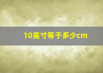 10英寸等于多少cm