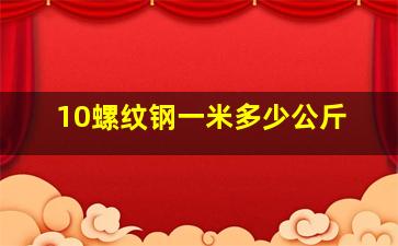 10螺纹钢一米多少公斤