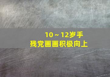 10～12岁手残党画画积极向上