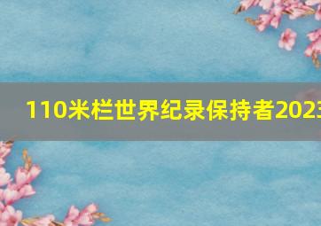 110米栏世界纪录保持者2023