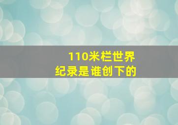 110米栏世界纪录是谁创下的