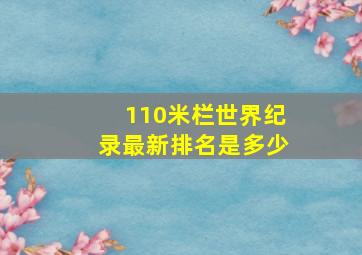 110米栏世界纪录最新排名是多少