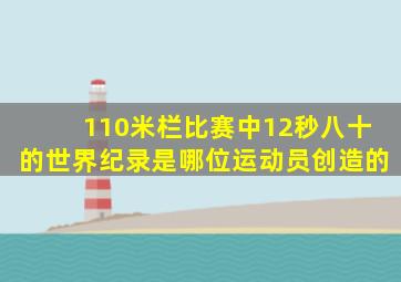 110米栏比赛中12秒八十的世界纪录是哪位运动员创造的