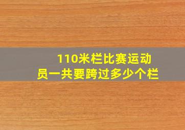 110米栏比赛运动员一共要跨过多少个栏