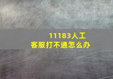 11183人工客服打不通怎么办