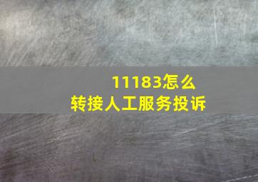 11183怎么转接人工服务投诉