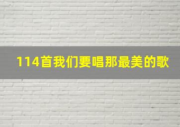 114首我们要唱那最美的歌