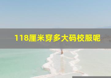 118厘米穿多大码校服呢