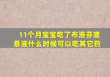 11个月宝宝吃了布洛芬混悬液什么时候可以吃其它药