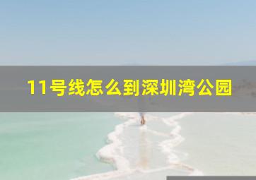 11号线怎么到深圳湾公园