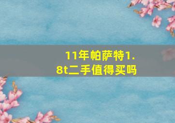 11年帕萨特1.8t二手值得买吗