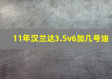 11年汉兰达3.5v6加几号油