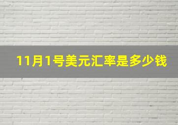 11月1号美元汇率是多少钱