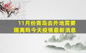 11月份青岛去外地需要隔离吗今天疫情最新消息