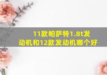 11款帕萨特1.8t发动机和12款发动机哪个好