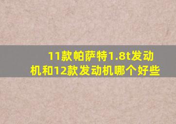 11款帕萨特1.8t发动机和12款发动机哪个好些