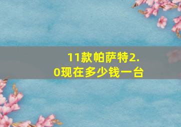 11款帕萨特2.0现在多少钱一台