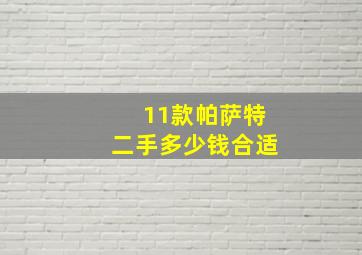 11款帕萨特二手多少钱合适