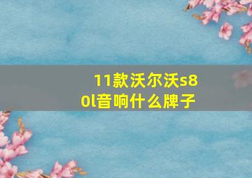 11款沃尔沃s80l音响什么牌子