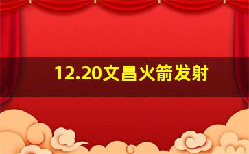 12.20文昌火箭发射