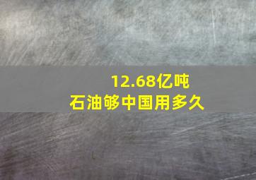 12.68亿吨石油够中国用多久