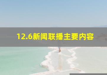 12.6新闻联播主要内容