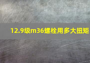 12.9级m36螺栓用多大扭矩