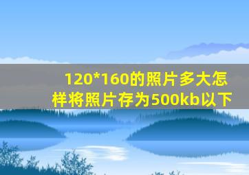 120*160的照片多大怎样将照片存为500kb以下