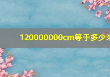 120000000cm等于多少米