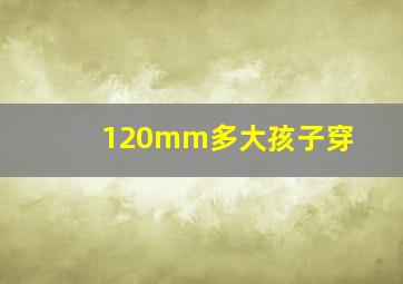 120mm多大孩子穿