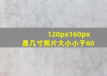 120px160px是几寸照片大小小于60