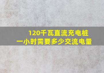 120千瓦直流充电桩一小时需要多少交流电量