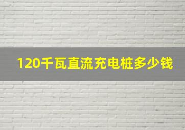 120千瓦直流充电桩多少钱