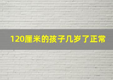 120厘米的孩子几岁了正常