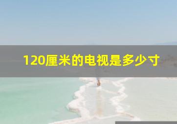 120厘米的电视是多少寸