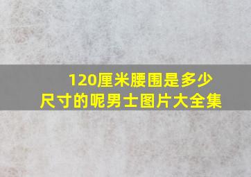 120厘米腰围是多少尺寸的呢男士图片大全集