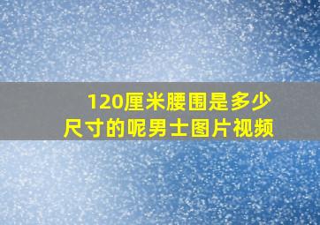 120厘米腰围是多少尺寸的呢男士图片视频