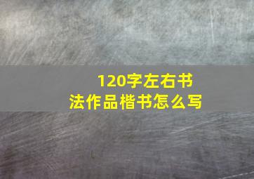 120字左右书法作品楷书怎么写