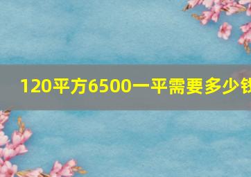 120平方6500一平需要多少钱