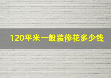 120平米一般装修花多少钱