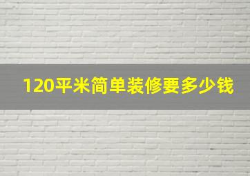 120平米简单装修要多少钱