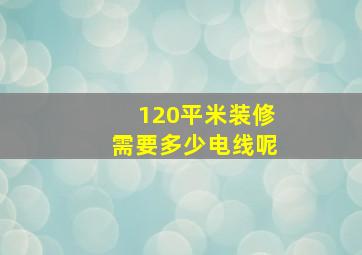 120平米装修需要多少电线呢