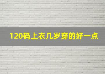 120码上衣几岁穿的好一点