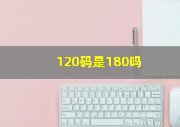 120码是180吗