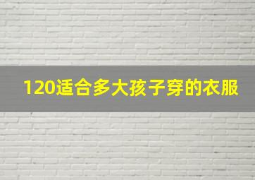 120适合多大孩子穿的衣服