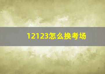 12123怎么换考场