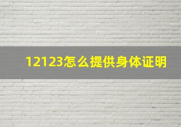 12123怎么提供身体证明