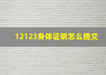 12123身体证明怎么提交