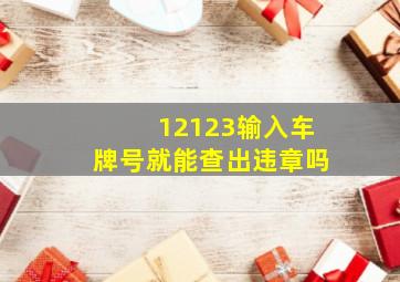 12123输入车牌号就能查出违章吗