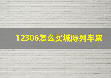 12306怎么买城际列车票